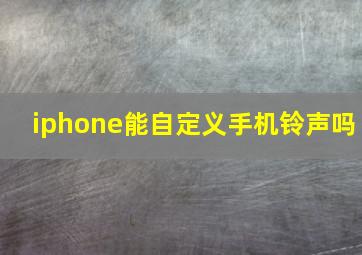 iphone能自定义手机铃声吗