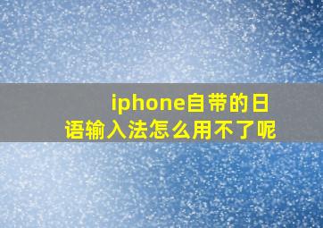 iphone自带的日语输入法怎么用不了呢