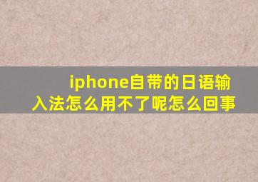 iphone自带的日语输入法怎么用不了呢怎么回事