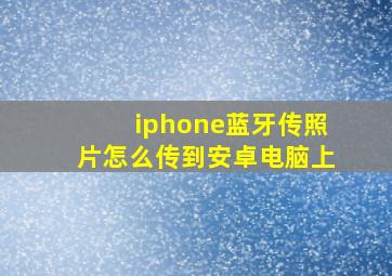 iphone蓝牙传照片怎么传到安卓电脑上