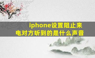 iphone设置阻止来电对方听到的是什么声音