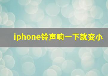 iphone铃声响一下就变小