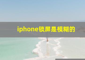 iphone锁屏是模糊的