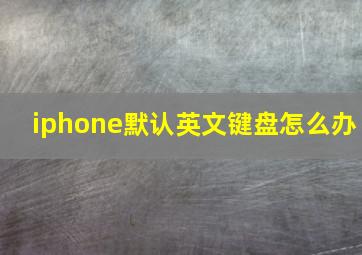 iphone默认英文键盘怎么办