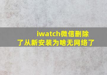 iwatch微信删除了从新安装为啥无网络了