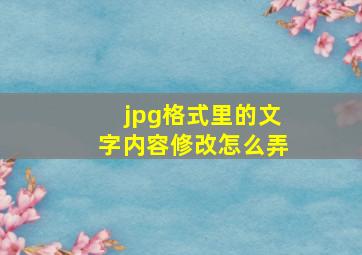 jpg格式里的文字内容修改怎么弄