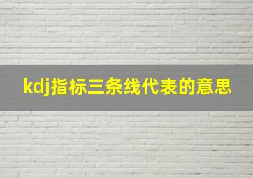 kdj指标三条线代表的意思