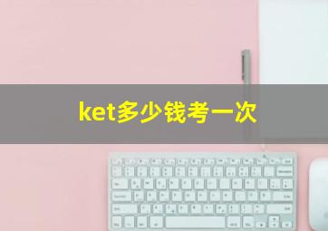 ket多少钱考一次