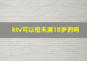 ktv可以招未满18岁的吗