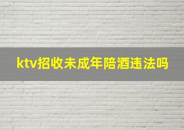 ktv招收未成年陪酒违法吗