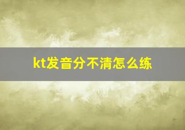 kt发音分不清怎么练