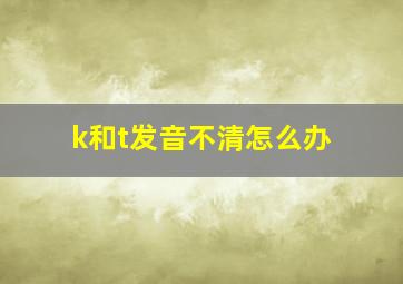 k和t发音不清怎么办