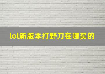 lol新版本打野刀在哪买的