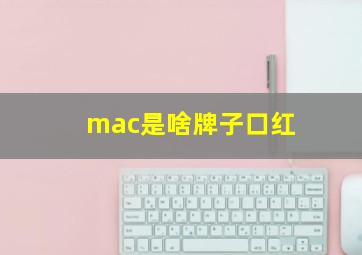 mac是啥牌子口红