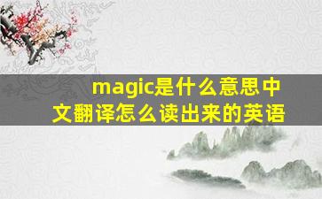 magic是什么意思中文翻译怎么读出来的英语