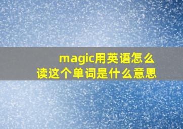 magic用英语怎么读这个单词是什么意思