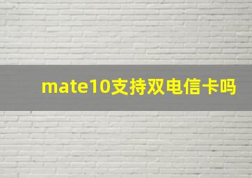 mate10支持双电信卡吗