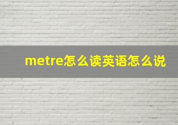 metre怎么读英语怎么说