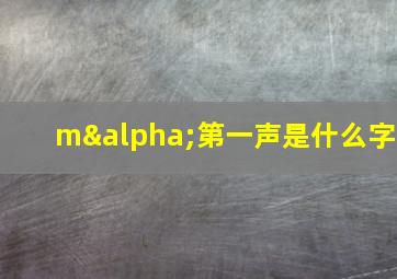 mα第一声是什么字