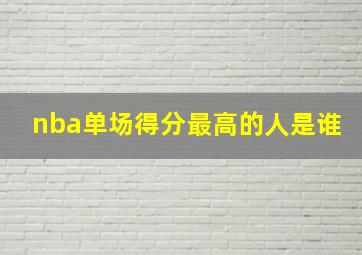 nba单场得分最高的人是谁