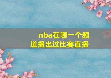 nba在哪一个频道播出过比赛直播