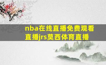 nba在线直播免费观看直播jrs莫西体育直播