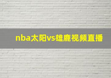 nba太阳vs雄鹿视频直播