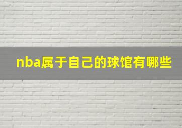 nba属于自己的球馆有哪些