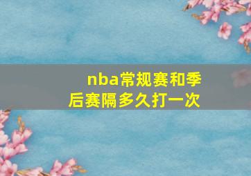 nba常规赛和季后赛隔多久打一次