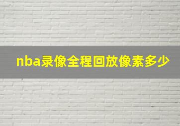 nba录像全程回放像素多少