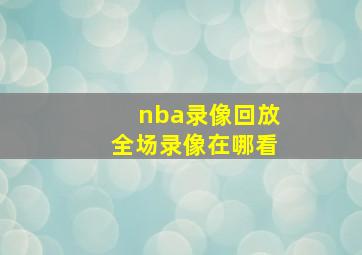 nba录像回放全场录像在哪看