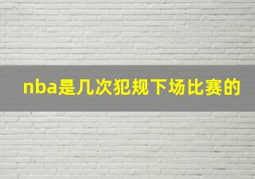 nba是几次犯规下场比赛的