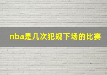 nba是几次犯规下场的比赛