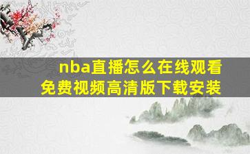 nba直播怎么在线观看免费视频高清版下载安装