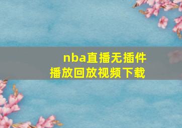 nba直播无插件播放回放视频下载