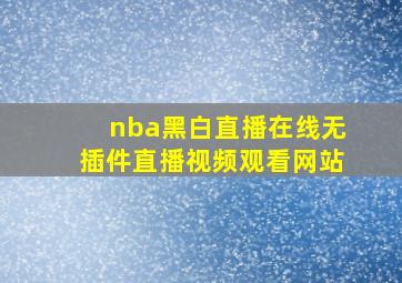 nba黑白直播在线无插件直播视频观看网站