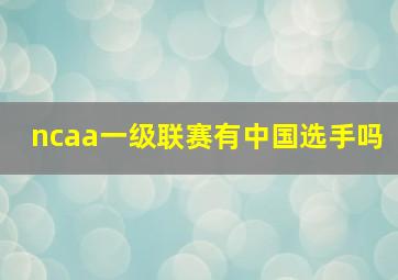 ncaa一级联赛有中国选手吗