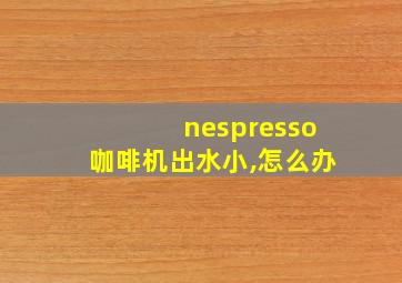 nespresso咖啡机出水小,怎么办