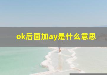 ok后面加ay是什么意思