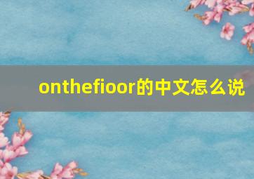 onthefioor的中文怎么说