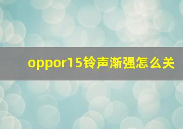 oppor15铃声渐强怎么关