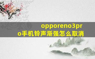 opporeno3pro手机铃声渐强怎么取消