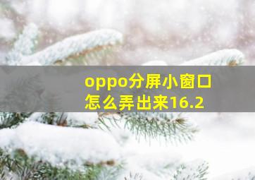 oppo分屏小窗口怎么弄出来16.2