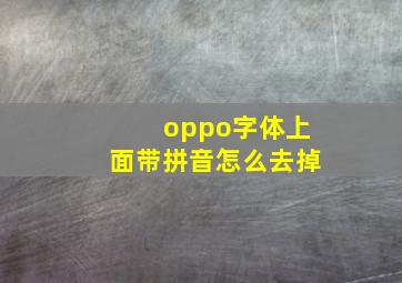 oppo字体上面带拼音怎么去掉