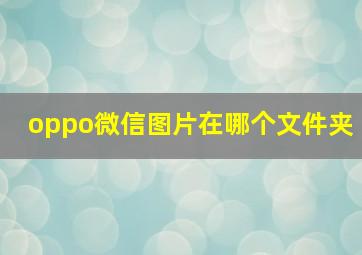 oppo微信图片在哪个文件夹