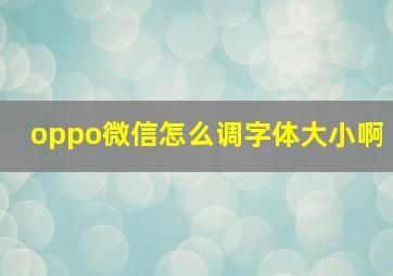 oppo微信怎么调字体大小啊