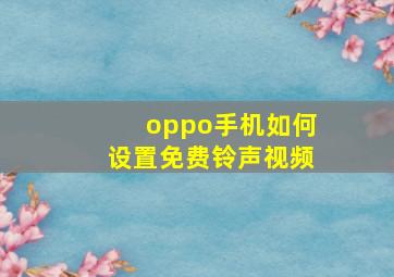 oppo手机如何设置免费铃声视频