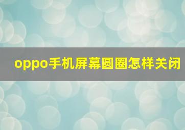 oppo手机屏幕圆圈怎样关闭