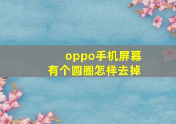 oppo手机屏幕有个圆圈怎样去掉