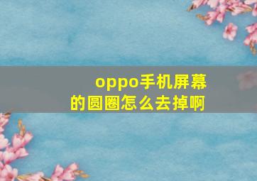 oppo手机屏幕的圆圈怎么去掉啊